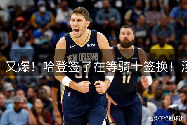 又爆！哈登签了在等骑士签换！汤神去湖人联手东契奇！？
